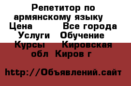 Репетитор по армянскому языку  › Цена ­ 800 - Все города Услуги » Обучение. Курсы   . Кировская обл.,Киров г.